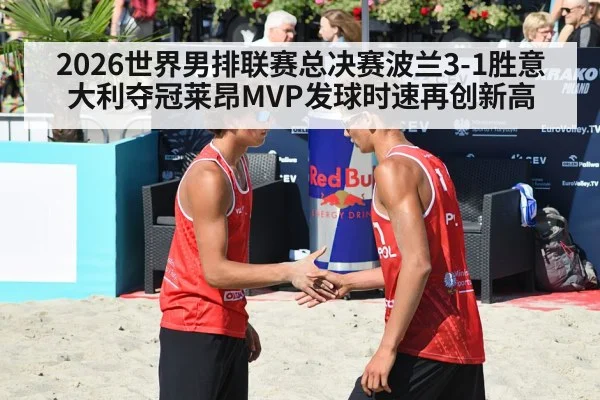 2026世界男排联赛总决赛波兰3-1胜意大利夺冠莱昂MVP发球时速再创新高