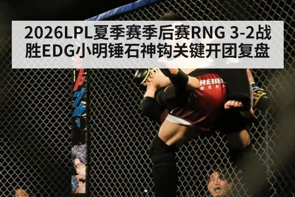 2026LPL夏季赛季后赛RNG 3-2战胜EDG小明锤石神钩关键开团复盘