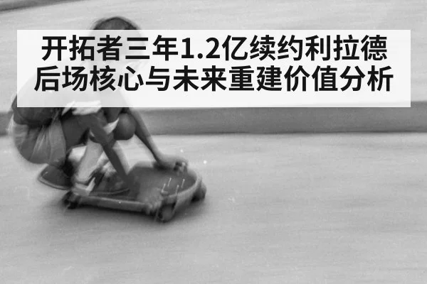 开拓者三年1.2亿续约利拉德后场核心与未来重建价值分析