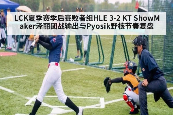 LCK夏季赛季后赛败者组HLE 3-2 KT ShowMaker泽丽团战输出与Pyosik野核节奏复盘