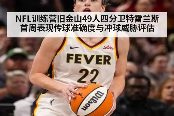 NFL训练营旧金山49人四分卫特雷兰斯首周表现传球准确度与冲球威胁评估