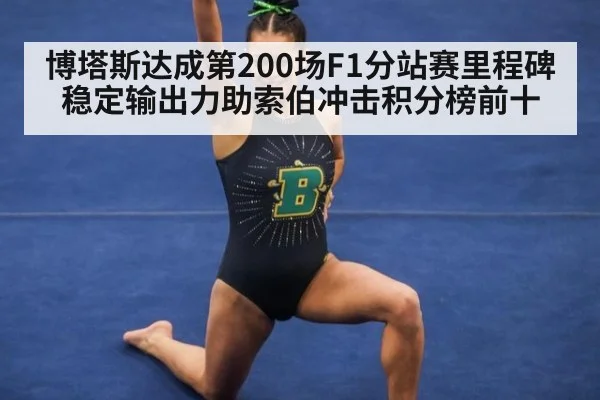 博塔斯达成第200场F1分站赛里程碑 稳定输出力助索伯冲击积分榜前十
