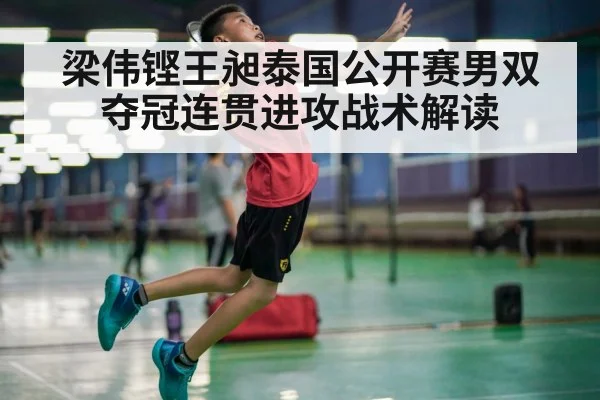 梁伟铿王昶泰国公开赛男双夺冠连贯进攻战术解读