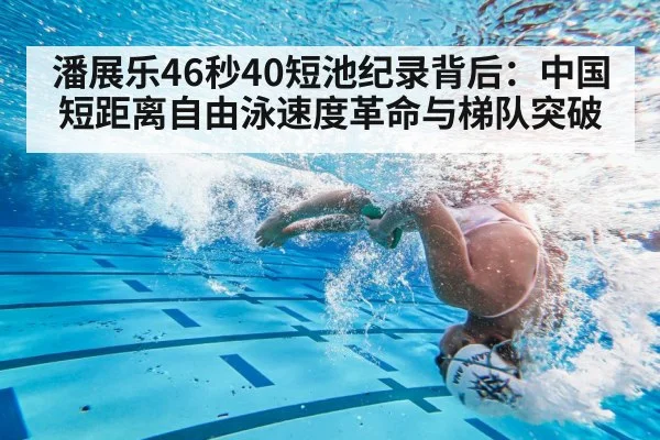 潘展乐46秒40短池纪录背后:中国短距离自由泳速度革命与梯队突破