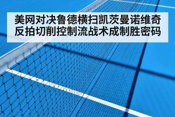 美网对决鲁德横扫凯茨曼诺维奇 反拍切削控制流战术成制胜密码