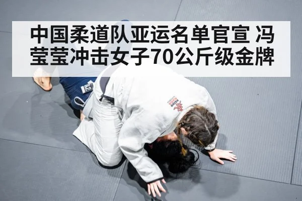 中国柔道队亚运名单官宣 冯莹莹冲击女子70公斤级金牌