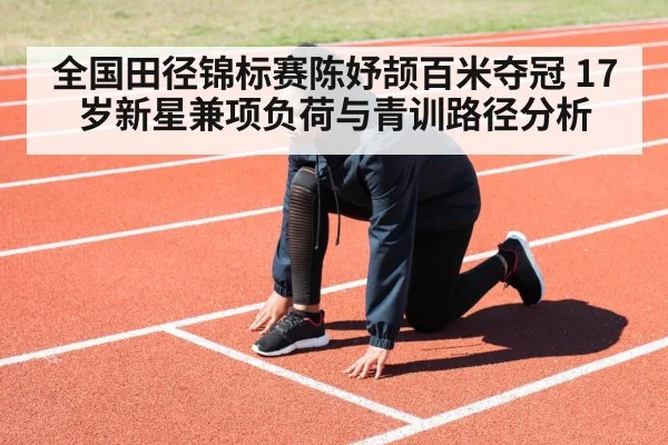 全国田径锦标赛陈妤颉百米夺冠 17岁新星兼项负荷与青训路径分析