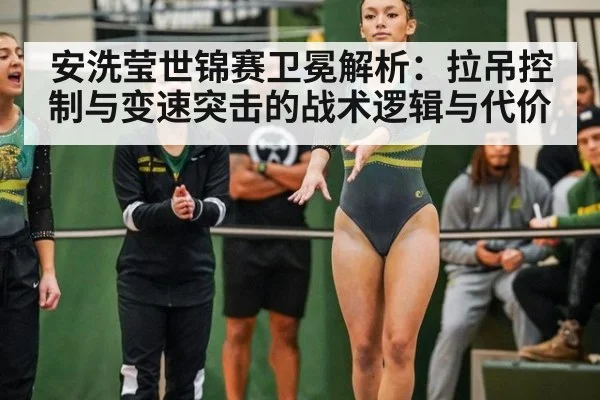 安洗莹世锦赛卫冕解析：拉吊控制与变速突击的战术逻辑与代价