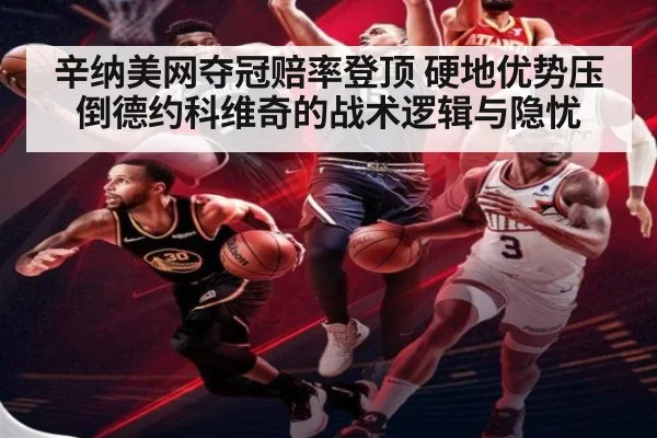 辛纳美网夺冠赔率登顶 硬地优势压倒德约科维奇的战术逻辑与隐忧
