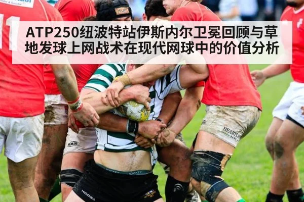 ATP250纽波特站伊斯内尔卫冕回顾与草地发球上网战术在现代网球中的价值分析